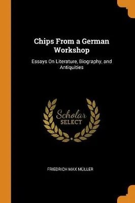Chips from a German Workshop: Essays on Literature, Biography, and Antiquities