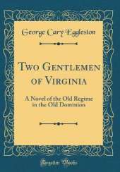 Two Gentlemen of Virginia: A Novel of the Old Regime in the Old Dominion (Classic Reprint)