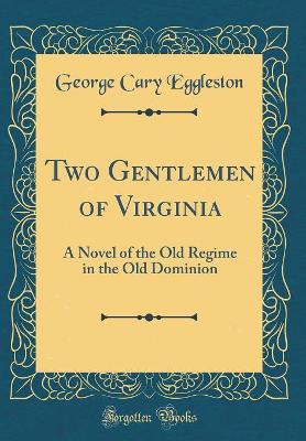 Two Gentlemen of Virginia: A Novel of the Old Regime in the Old Dominion (Classic Reprint)