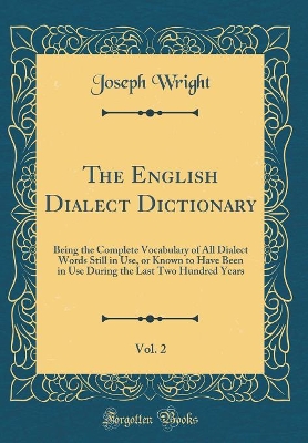 The English Dialect Dictionary, Vol. 2: Being the Complete Vocabulary of All Dialect Words Still in Use, or Known to Have Been in Use During the Last Two Hundred Years (Classic Reprint)
