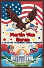 Martin Van Buren: A Kid's Guide to America's Eighth President: An Exciting Story of Courage, Leadership, and Big Dreams
