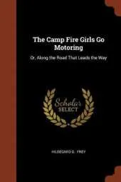 The Camp Fire Girls Go Motoring: Or, Along the Road That Leads the Way