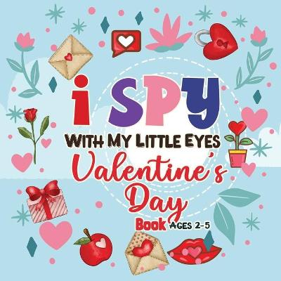 I Spy with my little eyes Valentine's Day Book for Ages 2-5: A Fun Activity Valentine's Day Things, Cupid, Flowers & Other Cute Stuff Coloring For Toddlers and Preschoolers (Valentines Day Activity Book)