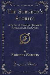 The Surgeon's Stories: A Series of Swedish Historical Romances, in Six Cycles (Classic Reprint)
