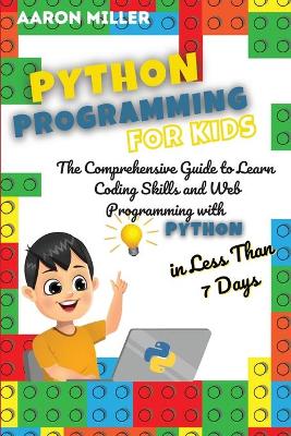 Python Programming for Kids: The Comprehensive Guide to Learn Coding Skills and Web Programming with Python in Less Than 7 Days