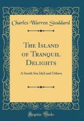 The Island of Tranquil Delights: A South Sea Idyl and Others (Classic Reprint)