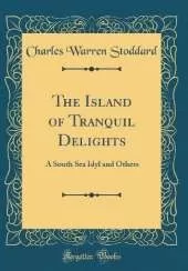 The Island of Tranquil Delights: A South Sea Idyl and Others (Classic Reprint)