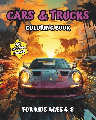 Cars & Trucks Coloring Book For Kids Ages 4-8: 60 Amazing Images 8 x 10