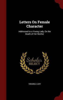 Letters on Female Character: Addressed to a Young Lady, on the Death of Her Mother