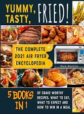 Yummy, Tasty, Fried! [5 books in 1]: The Complete 2021 Air Fryer Encyclopedia of Crave-Worthy Recipes. What to Eat, What to Expect and How to Win in a Meal