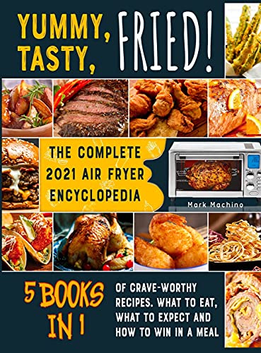 Yummy, Tasty, Fried! [5 books in 1]: The Complete 2021 Air Fryer Encyclopedia of Crave-Worthy Recipes. What to Eat, What to Expect and How to Win in a Meal