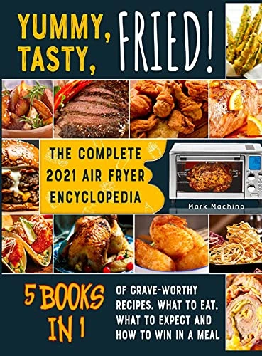Yummy, Tasty, Fried! [5 books in 1]: The Complete 2021 Air Fryer Encyclopedia of Crave-Worthy Recipes. What to Eat, What to Expect and How to Win in a Meal