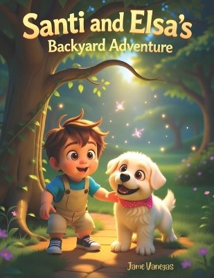 Santi and Elsa's Backyard Adventure: "A Fun Children's Picture Book About Friendship, Imagination, Pets, and Outdoor Adventures for Ages 3-8"