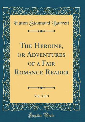The Heroine, or Adventures of a Fair Romance Reader, Vol. 3 of 3 (Classic Reprint)