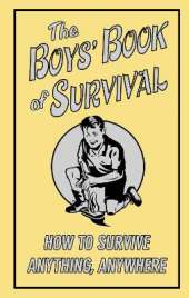 The Boys' Book of Survival: How to Survive Anything, Anywhere