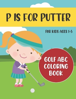 P is for Putter: Golf ABC Coloring Book for Kids Ages 1-5