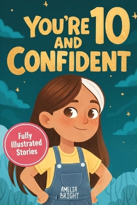 You Are 10 and Confident!: 12 Inspiring & Meaningful Stories for Amazing 10-Year-Old Girls: Tales to Grow Courage, Leadership, Compassion, Creativity & Confidence