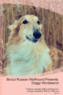 Borzoi Russian Wolfhound Presents: Doggy Wordsearch The Borzoi Russian Wolfhound Brings You A Doggy Wordsearch That You Will Love! Vol. 3