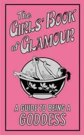 The Girls' Book of Glamour: A Guide to Being a Goddess