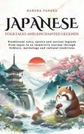 Japanese Folktales and Enchanted Legends: Traditional tales, spirits and ancient legends from Japan in an immersive journey through folklore, mythology and cultural traditions