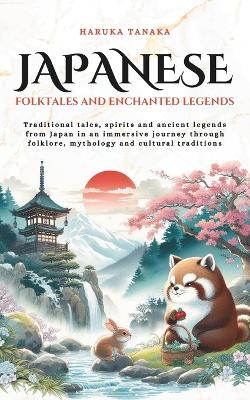 Japanese Folktales and Enchanted Legends: Traditional tales, spirits and ancient legends from Japan in an immersive journey through folklore, mythology and cultural traditions