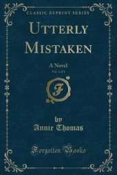 Utterly Mistaken, Vol. 1 of 3: A Novel (Classic Reprint)
