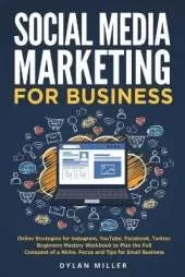 Social Media Marketing for Business: Online Strategies for Instagram, YouTube, Facebook, Twitter. Beginners Mastery Workbook to Plan the Full Conquest of a Niche. Focus and Tips for Small Business