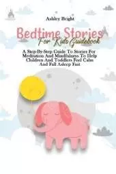 Bedtime Stories For Kids Guidebook: A Step-By-Step Guide To Stories For Meditation And Mindfulness To Help Children And Toddlers Feel Calm And Fall Asleep Fast