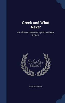 Greek and What Next?: An Address. Solomos' Hymn to Liberty, a Poem