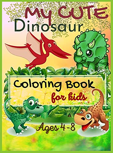 My Cute Dinosaur Coloring Book For Kids, Ages 4-8: Activity Book for Boys & Girls Toddlers, Little Kids First Big Book Of Dinosaurs