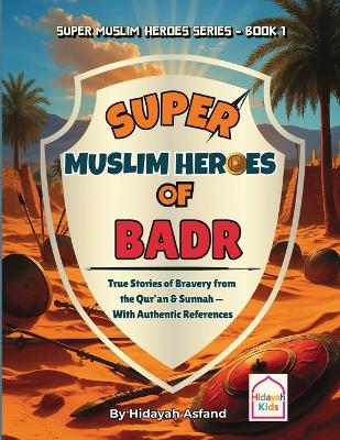 Super Muslim Heroes of Badr: True Islamic Stories of Bravery for Muslim Kids - Based on the Quran, Authentic Hadith, and the Prophet's Life ﷺ