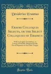 Erasmi Colloquia Selecta, or the Select Colloquies of Erasmus: With an English Translation, as Literal as Possible, Designed for the Use of Beginners in the Latin Tongue (Classic Reprint)