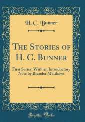 The Stories of H. C. Bunner: First Series, With an Introductory Note by Brander Matthews (Classic Reprint)