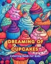 Dreaming of Cupcakes Coloring Book for Kids Fun and Adorable Designs for Cake-Loving Kids and Teens: Delicious Images of a Sweet Fantasy World for Kids' Relaxation and Creativity