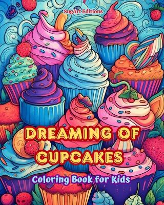 Dreaming of Cupcakes Coloring Book for Kids Fun and Adorable Designs for Cake-Loving Kids and Teens: Delicious Images of a Sweet Fantasy World for Kids' Relaxation and Creativity