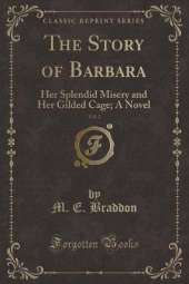 The Story of Barbara, Vol. 2: Her Splendid Misery and Her Gilded Cage; A Novel (Classic Reprint)