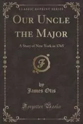 Our Uncle the Major: A Story of New York in 1765 (Classic Reprint)