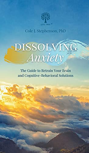 Dissolving Anxiety: The Guide to Retrain Your Brain and Cognitive-Behavioral Solutions
