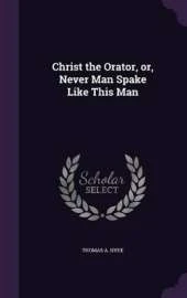 Christ the Orator, or, Never Man Spake Like This Man