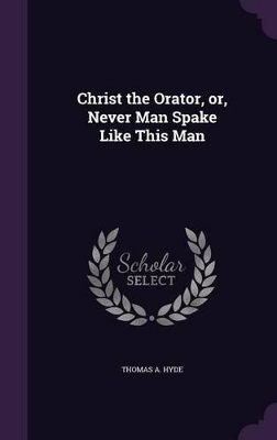 Christ the Orator, or, Never Man Spake Like This Man