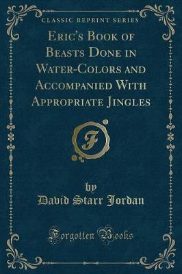 Eric's Book of Beasts Done in Water-Colors and Accompanied With Appropriate Jingles (Classic Reprint)