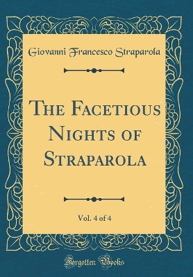 The Facetious Nights of Straparola, Vol. 4 of 4 (Classic Reprint)