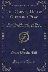 The Corner House Girls in a Play: How They Rehearsed, How They Acted, and What the Play Brought In (Classic Reprint)