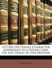 Letters On Female Character: Addressed to a Young Lady, On the Death of Her Mother