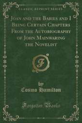 Joan and the Babies and I Being Certain Chapters From the Autobiography of John Mainwaring the Novelist (Classic Reprint)