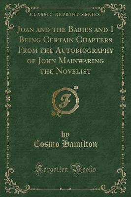Joan and the Babies and I Being Certain Chapters From the Autobiography of John Mainwaring the Novelist (Classic Reprint)