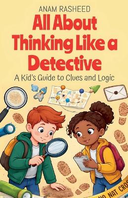 All About Thinking Like a Detective: A Kid's Guide to Clues and Logic