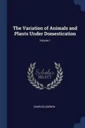The Variation of Animals and Plants Under Domestication; Volume 1