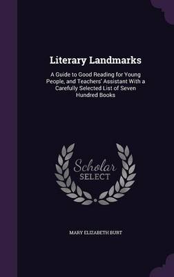 Literary Landmarks: A Guide to Good Reading for Young People, and Teachers' Assistant with a Carefully Selected List of Seven Hundred Books