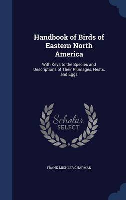 Handbook of Birds of Eastern North America: With Keys to the Species and Descriptions of Their Plumages, Nests, and Eggs